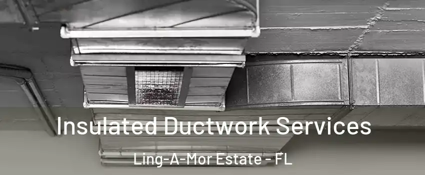 Insulated Ductwork Services Ling-A-Mor Estate - FL