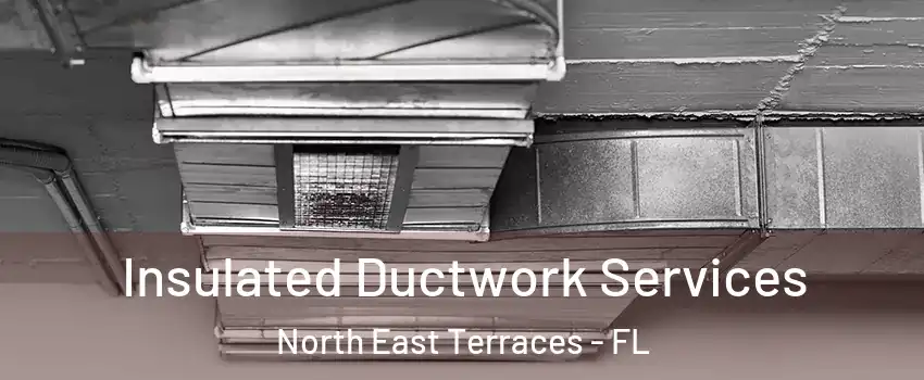 Insulated Ductwork Services North East Terraces - FL