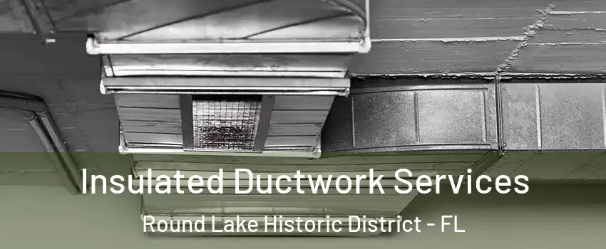 Insulated Ductwork Services Round Lake Historic District - FL