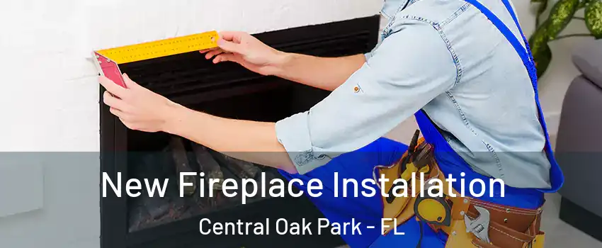 New Fireplace Installation Central Oak Park - FL