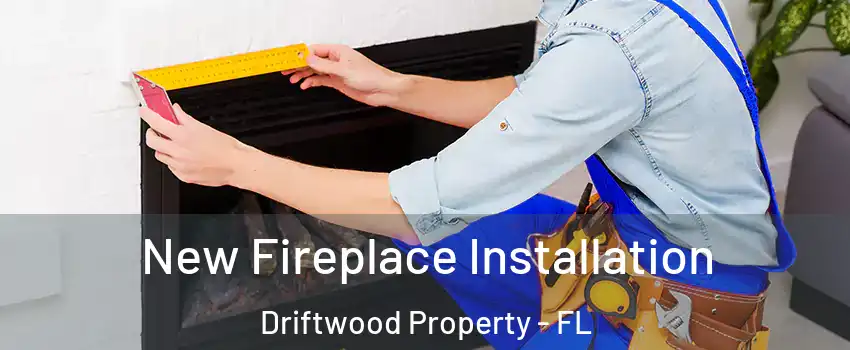 New Fireplace Installation Driftwood Property - FL