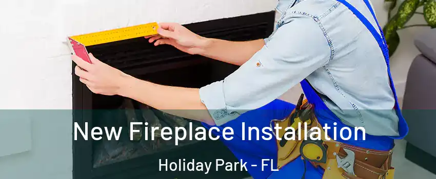 New Fireplace Installation Holiday Park - FL