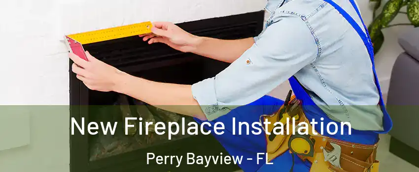 New Fireplace Installation Perry Bayview - FL