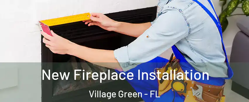 New Fireplace Installation Village Green - FL