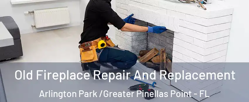 Old Fireplace Repair And Replacement Arlington Park /Greater Pinellas Point - FL