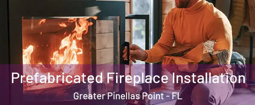 Prefabricated Fireplace Installation Greater Pinellas Point - FL