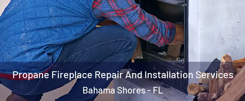 Propane Fireplace Repair And Installation Services Bahama Shores - FL