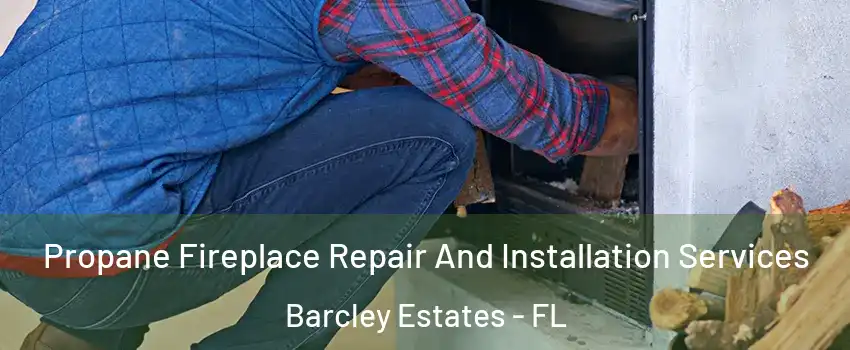 Propane Fireplace Repair And Installation Services Barcley Estates - FL