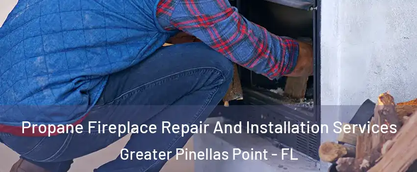 Propane Fireplace Repair And Installation Services Greater Pinellas Point - FL