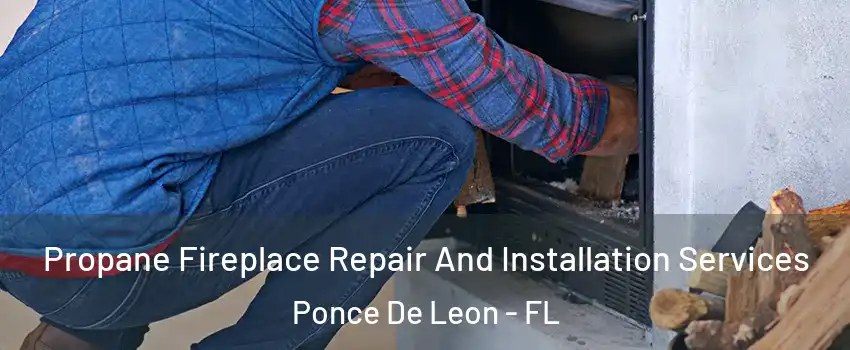 Propane Fireplace Repair And Installation Services Ponce De Leon - FL