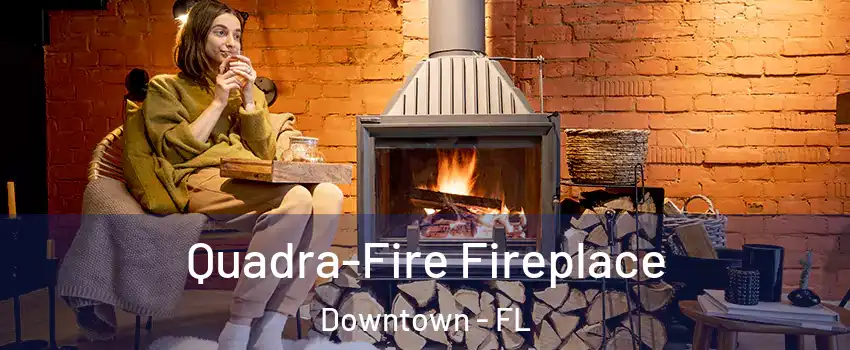 Quadra-Fire Fireplace Downtown - FL