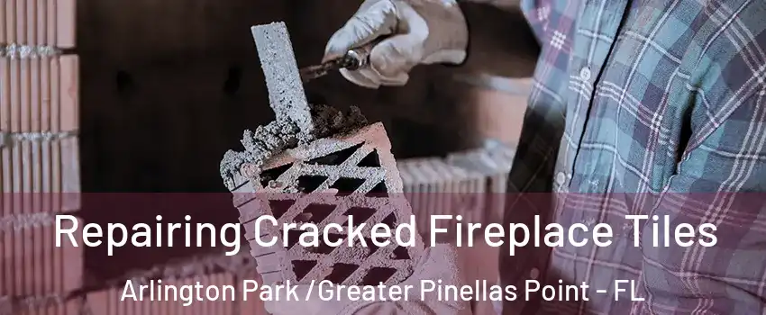 Repairing Cracked Fireplace Tiles Arlington Park /Greater Pinellas Point - FL