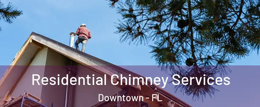 Residential Chimney Services Downtown - FL
