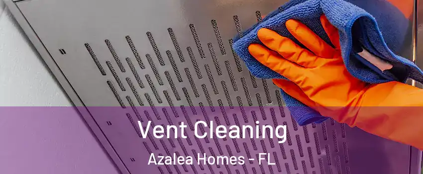 Vent Cleaning Azalea Homes - FL