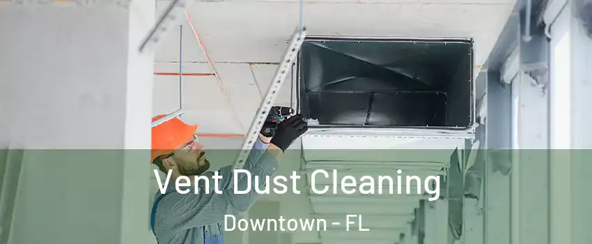 Vent Dust Cleaning Downtown - FL