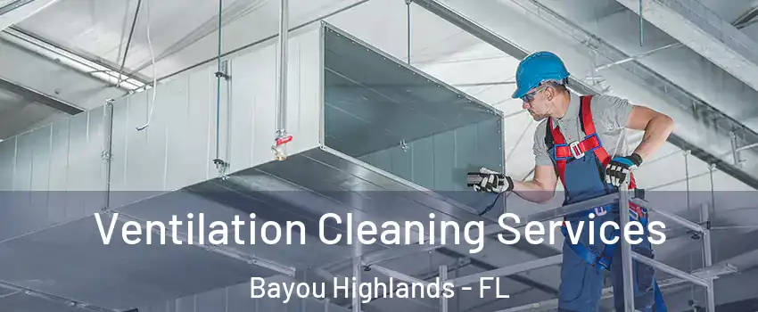 Ventilation Cleaning Services Bayou Highlands - FL