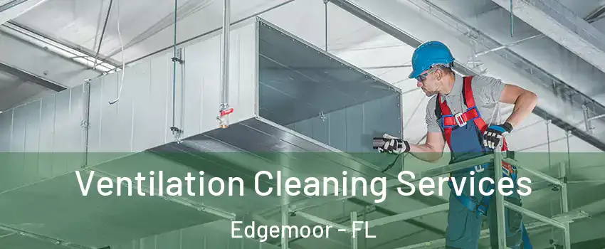 Ventilation Cleaning Services Edgemoor - FL