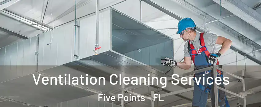 Ventilation Cleaning Services Five Points - FL