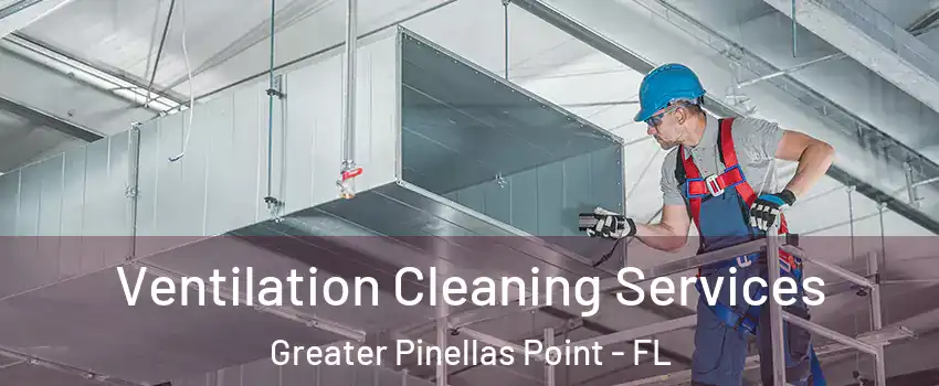 Ventilation Cleaning Services Greater Pinellas Point - FL
