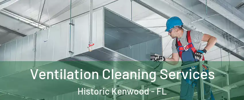 Ventilation Cleaning Services Historic Kenwood - FL