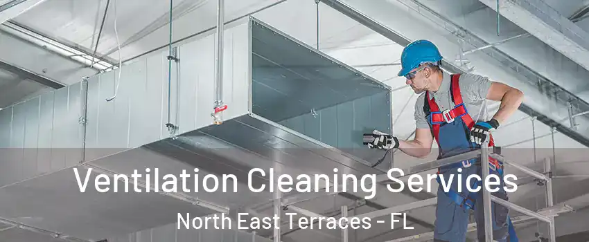 Ventilation Cleaning Services North East Terraces - FL