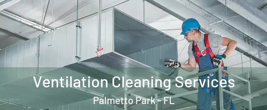 Ventilation Cleaning Services Palmetto Park - FL