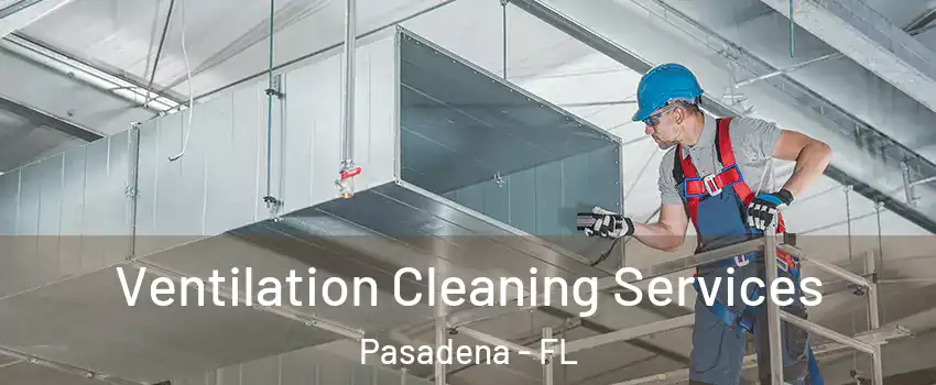 Ventilation Cleaning Services Pasadena - FL