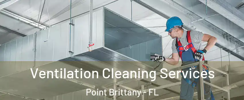 Ventilation Cleaning Services Point Brittany - FL