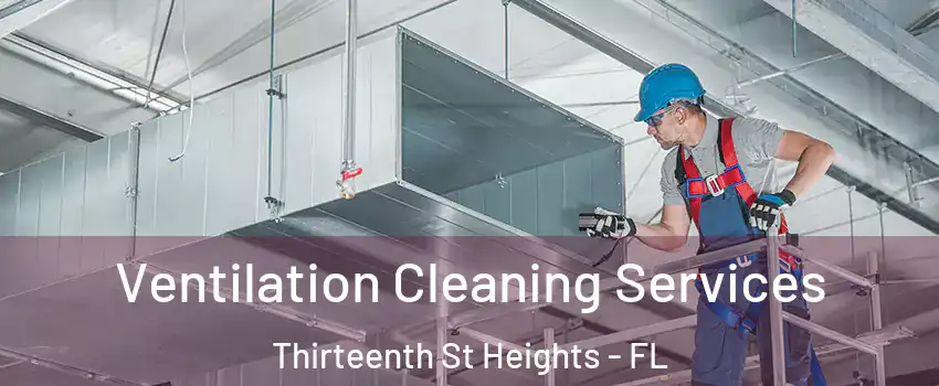 Ventilation Cleaning Services Thirteenth St Heights - FL