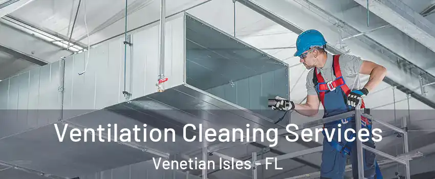 Ventilation Cleaning Services Venetian Isles - FL