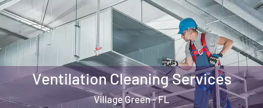 Ventilation Cleaning Services Village Green - FL