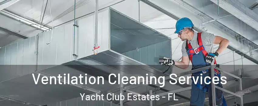 Ventilation Cleaning Services Yacht Club Estates - FL