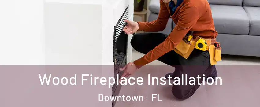 Wood Fireplace Installation Downtown - FL