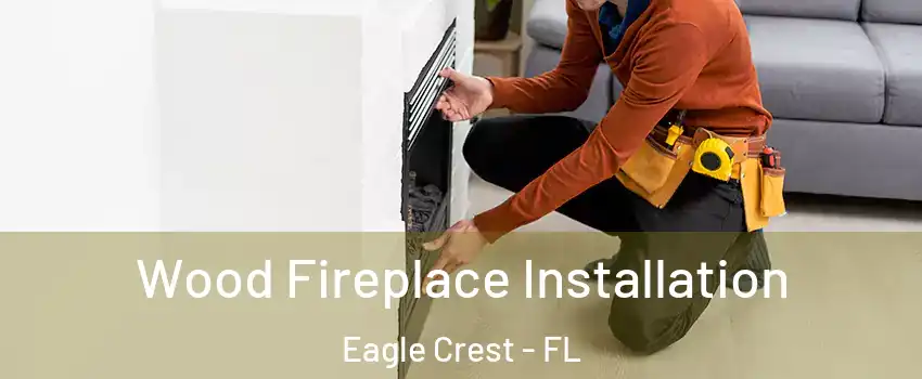 Wood Fireplace Installation Eagle Crest - FL