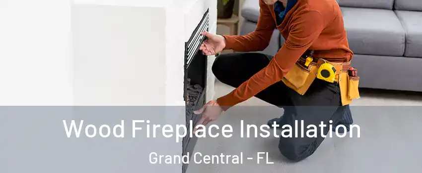 Wood Fireplace Installation Grand Central - FL