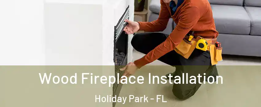Wood Fireplace Installation Holiday Park - FL