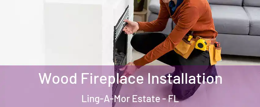 Wood Fireplace Installation Ling-A-Mor Estate - FL