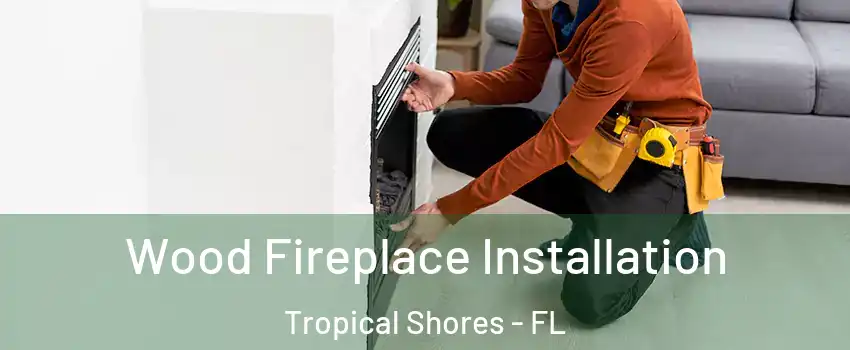 Wood Fireplace Installation Tropical Shores - FL