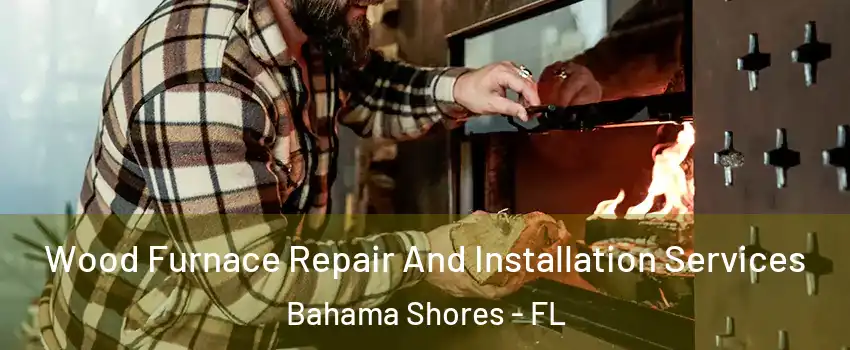 Wood Furnace Repair And Installation Services Bahama Shores - FL