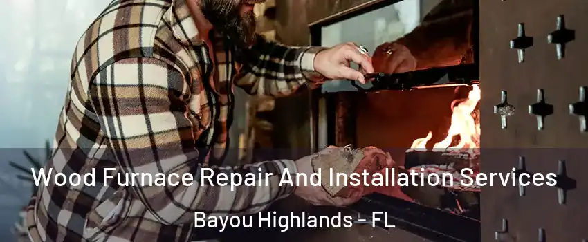 Wood Furnace Repair And Installation Services Bayou Highlands - FL