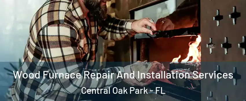 Wood Furnace Repair And Installation Services Central Oak Park - FL