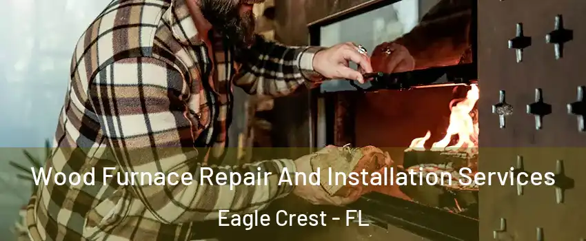 Wood Furnace Repair And Installation Services Eagle Crest - FL