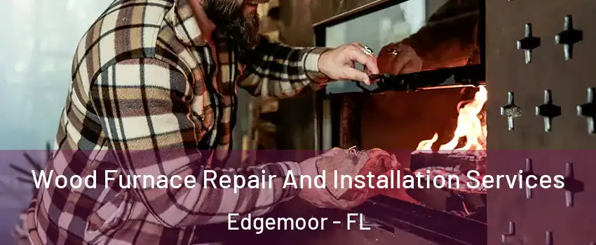 Wood Furnace Repair And Installation Services Edgemoor - FL