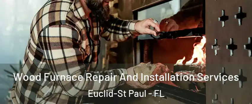 Wood Furnace Repair And Installation Services Euclid-St Paul - FL