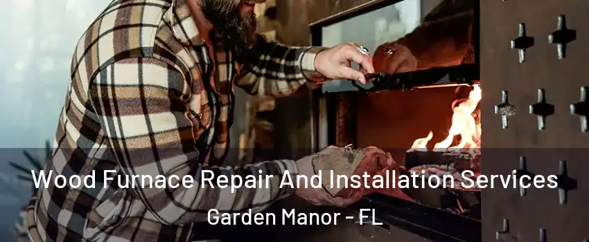 Wood Furnace Repair And Installation Services Garden Manor - FL