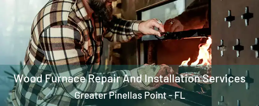 Wood Furnace Repair And Installation Services Greater Pinellas Point - FL
