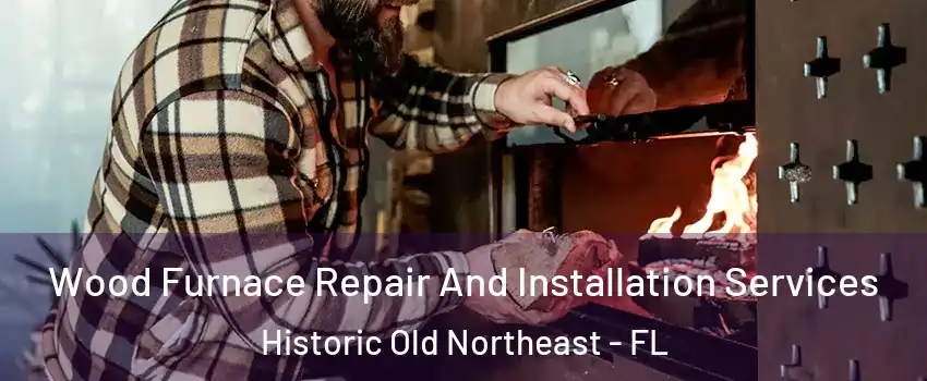 Wood Furnace Repair And Installation Services Historic Old Northeast - FL