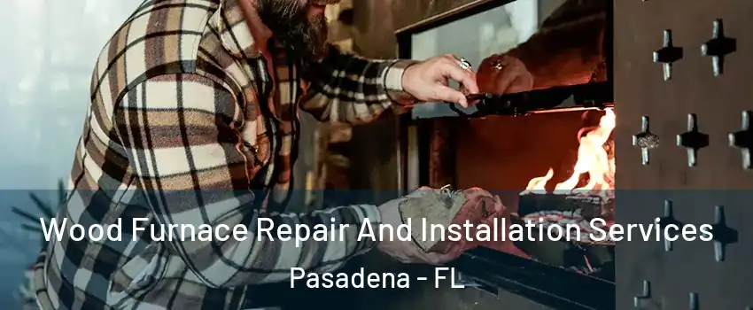 Wood Furnace Repair And Installation Services Pasadena - FL