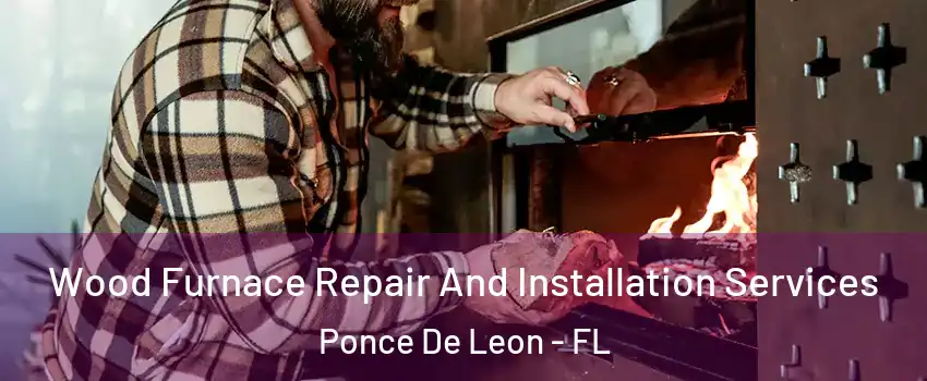 Wood Furnace Repair And Installation Services Ponce De Leon - FL