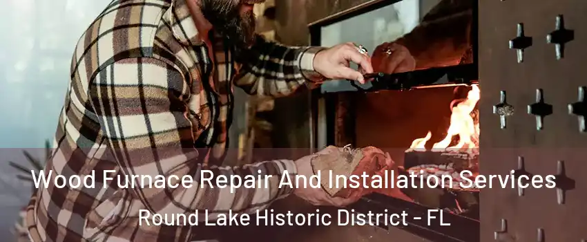 Wood Furnace Repair And Installation Services Round Lake Historic District - FL